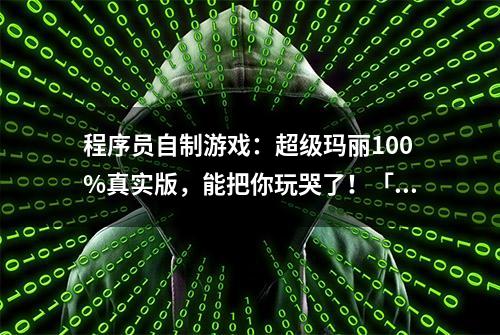 程序员自制游戏：超级玛丽100%真实版，能把你玩哭了！「附源码」