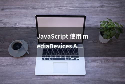 JavaScript 使用 mediaDevices API 访问摄像头自拍