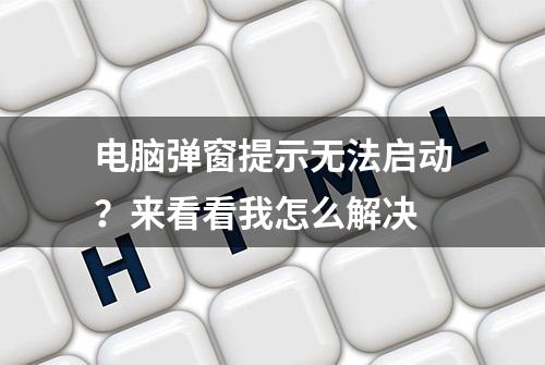 电脑弹窗提示无法启动？来看看我怎么解决