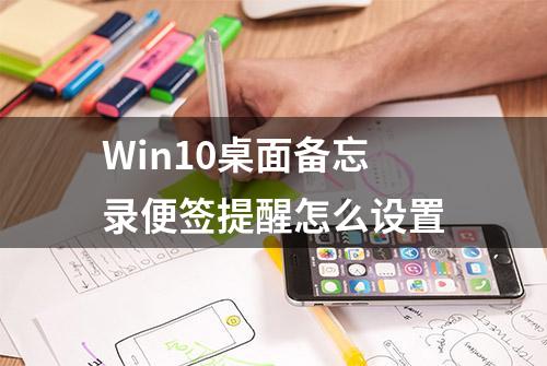 Win10桌面备忘录便签提醒怎么设置