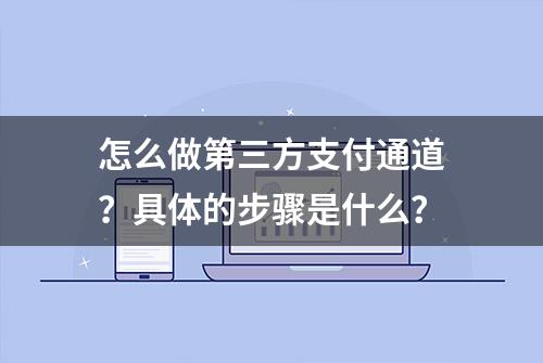 怎么做第三方支付通道？具体的步骤是什么？