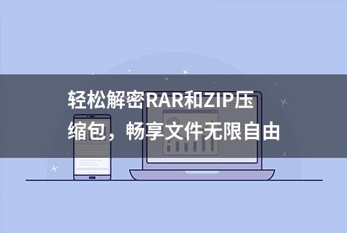 轻松解密RAR和ZIP压缩包，畅享文件无限自由