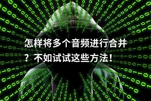 怎样将多个音频进行合并？不如试试这些方法！