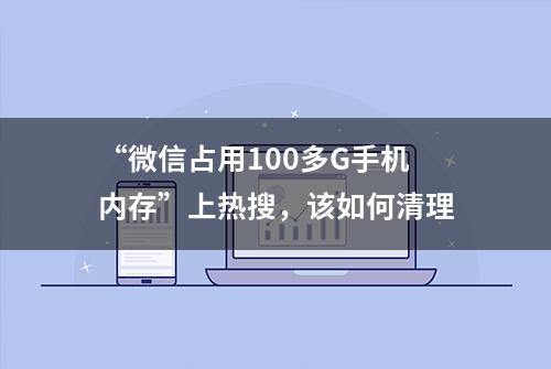 “微信占用100多G手机内存”上热搜，该如何清理