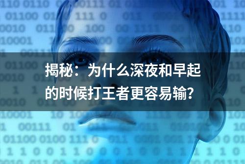 揭秘：为什么深夜和早起的时候打王者更容易输？