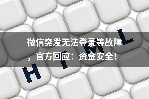 微信突发无法登录等故障，官方回应：资金安全！