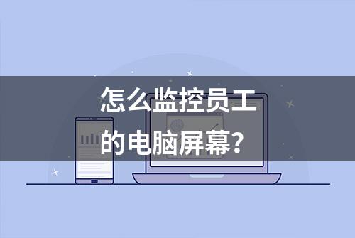 怎么监控员工的电脑屏幕？