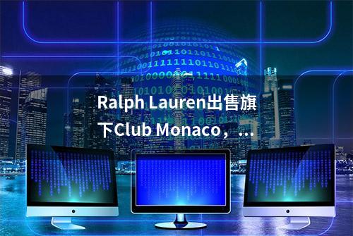 Ralph Lauren出售旗下Club Monaco，以专注同名品牌