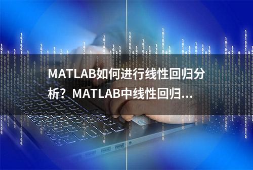 MATLAB如何进行线性回归分析？MATLAB中线性回归分析的工具和函数