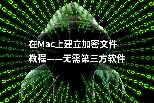 在Mac上建立加密文件教程——无需第三方软件