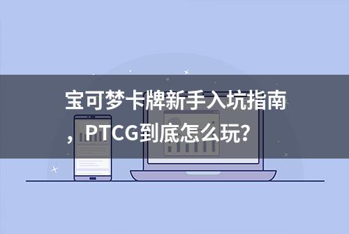 宝可梦卡牌新手入坑指南，PTCG到底怎么玩？