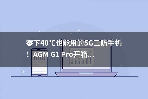 零下40℃也能用的5G三防手机！AGM G1 Pro开箱体验