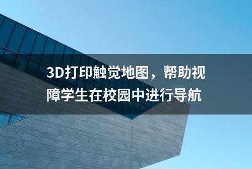 3D打印触觉地图，帮助视障学生在校园中进行导航