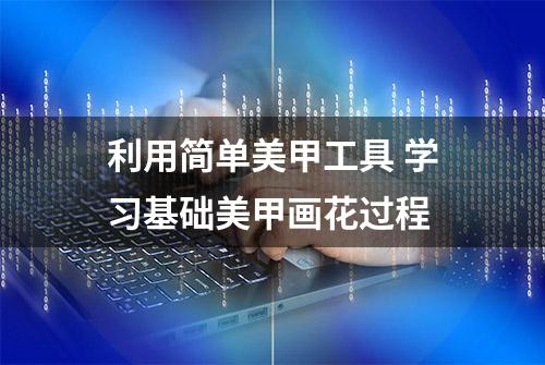 利用简单美甲工具 学习基础美甲画花过程