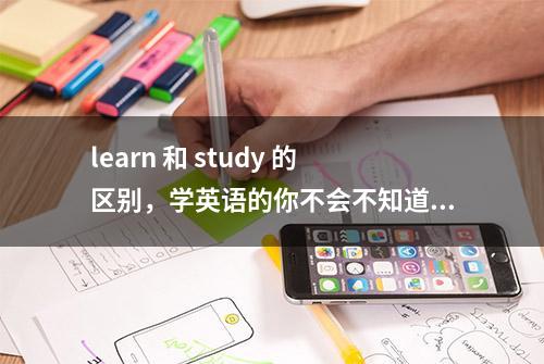 learn 和 study 的区别，学英语的你不会不知道吧？