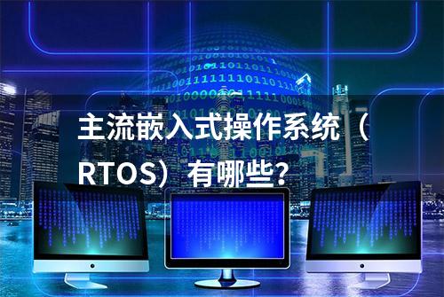 主流嵌入式操作系统（RTOS）有哪些？