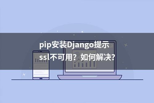 pip安装Django提示ssl不可用？如何解决？