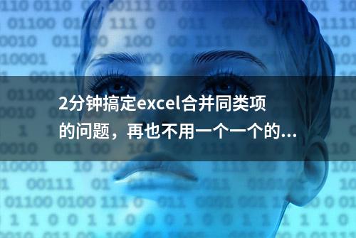 2分钟搞定excel合并同类项的问题，再也不用一个一个的复制粘贴了