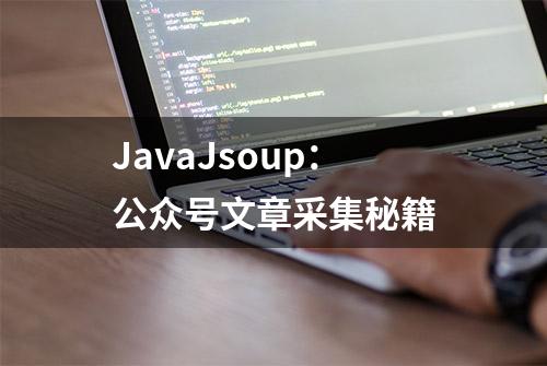 JavaJsoup：公众号文章采集秘籍