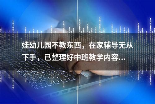 娃幼儿园不教东西，在家辅导无从下手，已整理好中班教学内容拿走