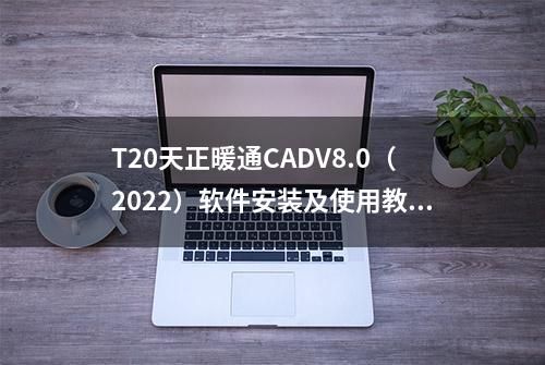 T20天正暖通CADV8.0（2022）软件安装及使用教程