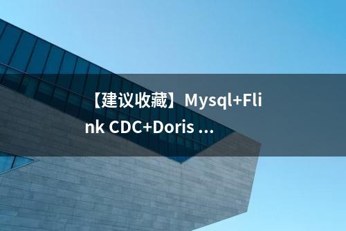 【建议收藏】Mysql+Flink CDC+Doris 数据同步实战（上）