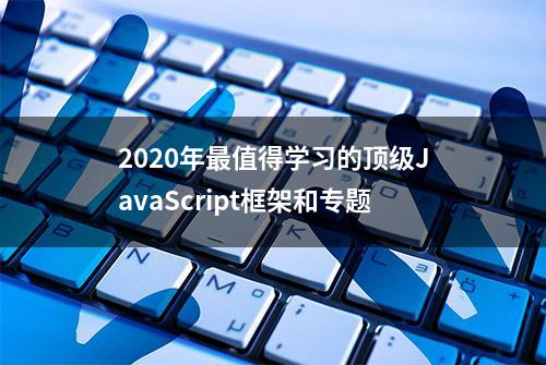 2020年最值得学习的顶级JavaScript框架和专题