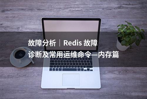 故障分析｜Redis 故障诊断及常用运维命令—内存篇