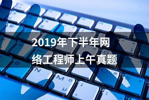 2019年下半年网络工程师上午真题