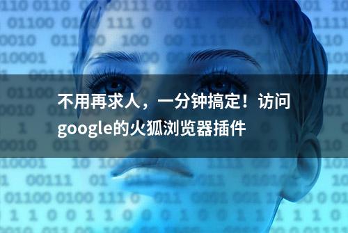 不用再求人，一分钟搞定！访问google的火狐浏览器插件