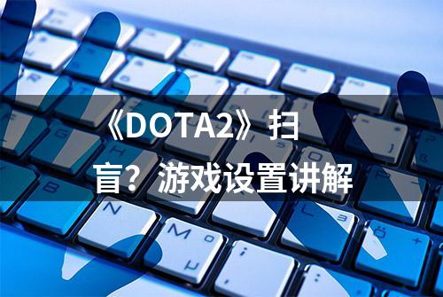 《DOTA2》扫盲？游戏设置讲解