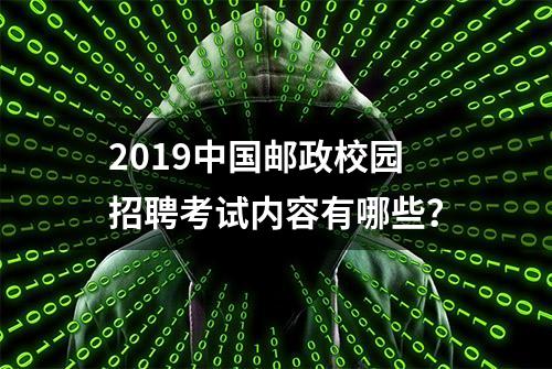 2019中国邮政校园招聘考试内容有哪些？