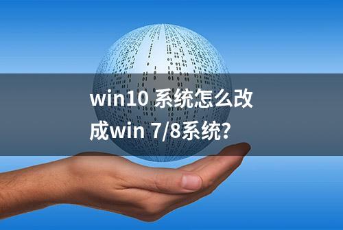 win10 系统怎么改成win 7/8系统？