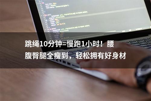 跳绳10分钟=慢跑1小时！腰腹臀腿全瘦到，轻松拥有好身材