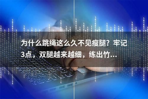 为什么跳绳这么久不见瘦腿？牢记3点，双腿越来越细，练出竹竿腿