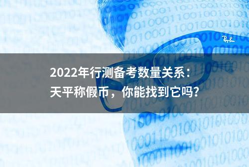 2022年行测备考数量关系：天平称假币，你能找到它吗？