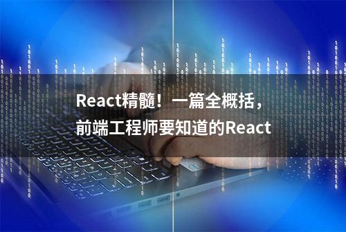 React精髓！一篇全概括，前端工程师要知道的React