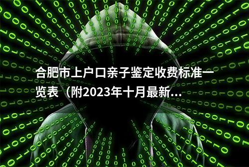 合肥市上户口亲子鉴定收费标准一览表（附2023年十月最新价格）