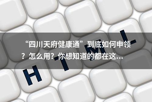 “四川天府健康通”到底如何申领？怎么用？你想知道的都在这里