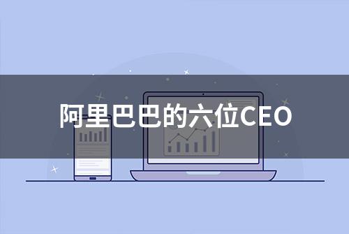 阿里巴巴的六位CEO