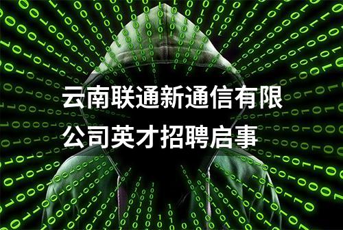 云南联通新通信有限公司英才招聘启事