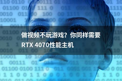 做视频不玩游戏？你同样需要RTX 4070性能主机