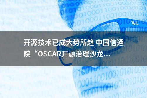 开源技术已成大势所趋 中国信通院“OSCAR开源治理沙龙”共话开源未来