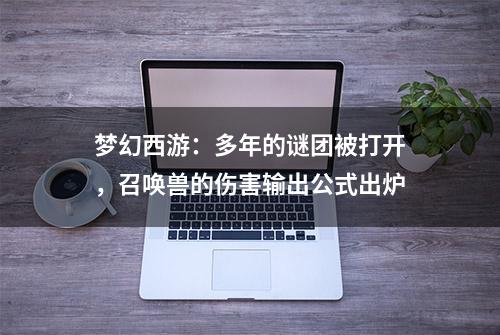 梦幻西游：多年的谜团被打开，召唤兽的伤害输出公式出炉