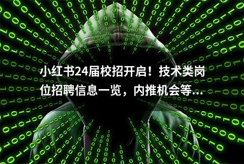 小红书24届校招开启！技术类岗位招聘信息一览，内推机会等你来拿