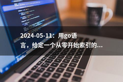 2024-05-11：用go语言，给定一个从零开始索引的字符串 s， 以及两