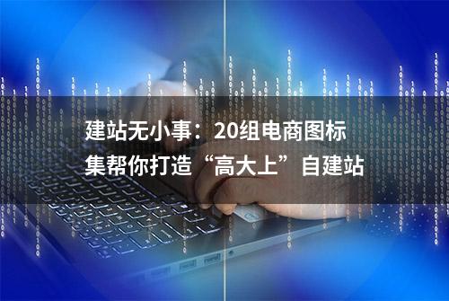 建站无小事：20组电商图标集帮你打造“高大上”自建站