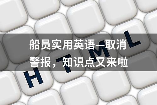 船员实用英语—取消警报，知识点又来啦