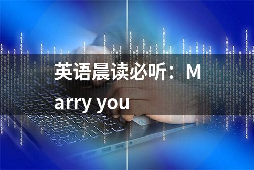 英语晨读必听：Marry you