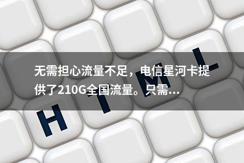 无需担心流量不足，电信星河卡提供了210G全国流量。只需29元月租